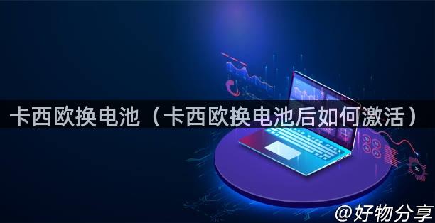 卡西欧换电池（卡西欧换电池后如何激活）