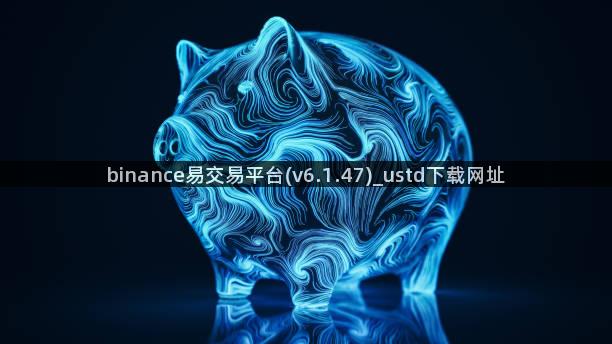 binance易交易平台(v6.1.47)_ustd下载网址