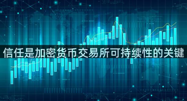 信任是加密货币交易所可持续性的关键