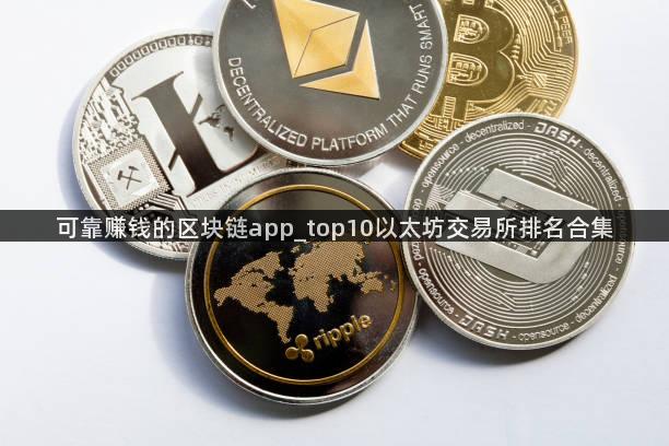 可靠赚钱的区块链app_top10以太坊交易所排名合集