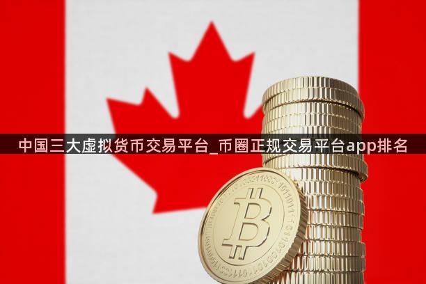 中国三大虚拟货币交易平台_币圈正规交易平台app排名