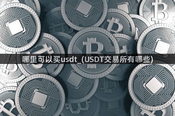 哪里可以买usdt_(USDT交易所有哪些)