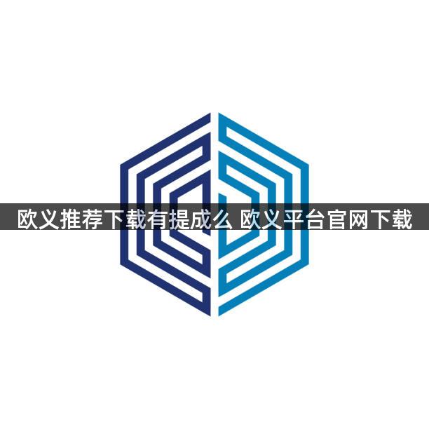 欧义推荐下载有提成么 欧义平台官网下载