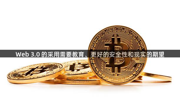 Web 3.0 的采用需要教育、更好的安全性和现实的期望