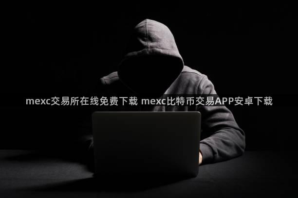 mexc交易所在线免费下载 mexc比特币交易APP安卓下载