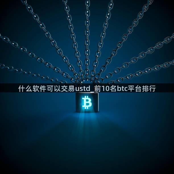 什么软件可以交易ustd_前10名btc平台排行