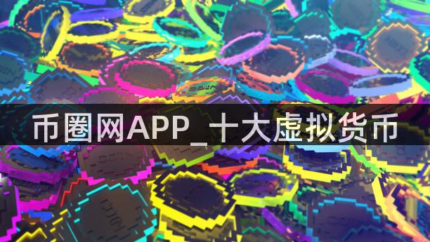 币圈网APP_十大虚拟货币