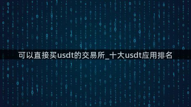 可以直接买usdt的交易所_十大usdt应用排名