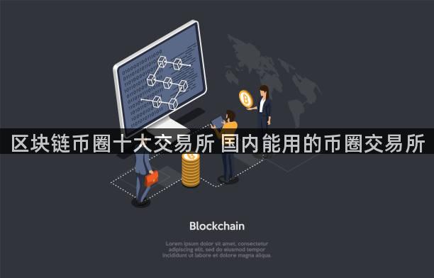 区块链币圈十大交易所 国内能用的币圈交易所
