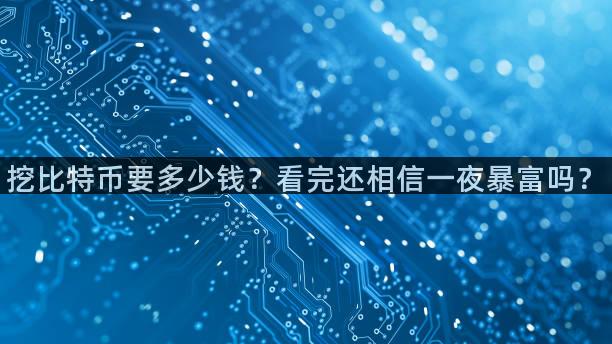 挖比特币要多少钱？看完还相信一夜暴富吗？