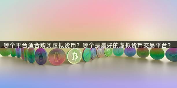 哪个平台适合购买虚拟货币？哪个是最好的虚拟货币交易平台？