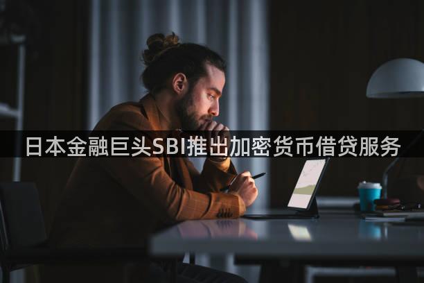日本金融巨头SBI推出加密货币借贷服务