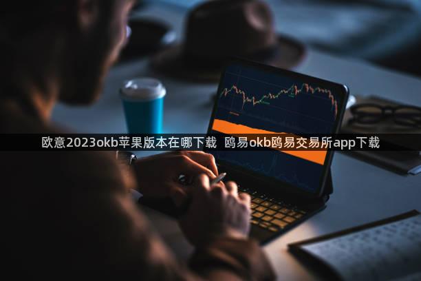 欧意2023okb苹果版本在哪下载  鸥易okb鸥易交易所app下载