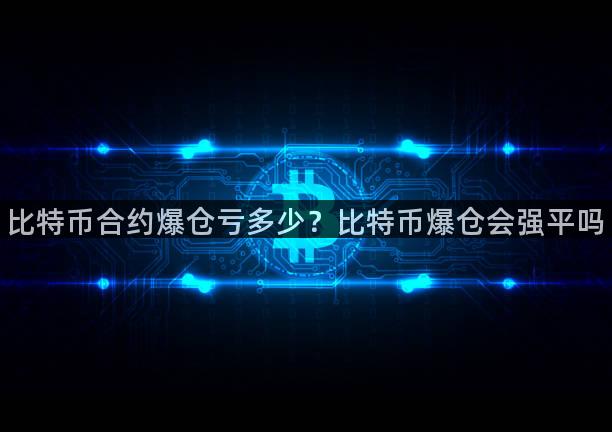 比特币合约爆仓亏多少？比特币爆仓会强平吗