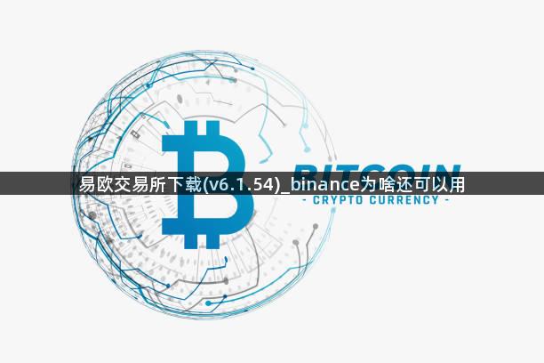 易欧交易所下载(v6.1.54)_binance为啥还可以用