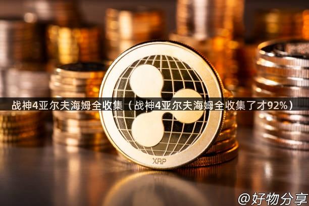 战神4亚尔夫海姆全收集（战神4亚尔夫海姆全收集了才92%）