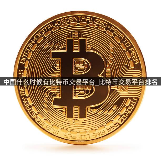 中国什么时候有比特币交易平台_比特币交易平台排名