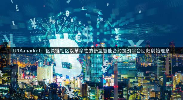 URA.market：区块链社区以革命性的新型智能合约投资平台回归创始理念