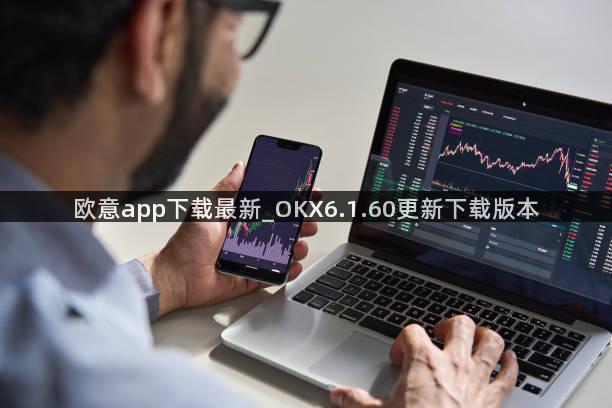 欧意app下载最新_OKX6.1.60更新下载版本