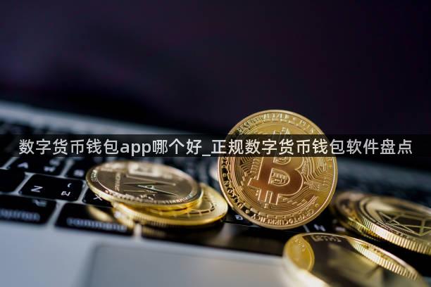 数字货币钱包app哪个好_正规数字货币钱包软件盘点