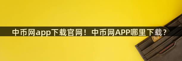 中币网app下载官网！中币网APP哪里下载？