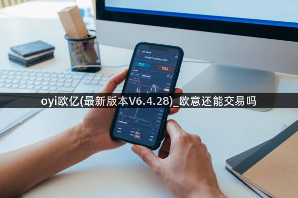 oyi欧亿(最新版本V6.4.28)_欧意还能交易吗