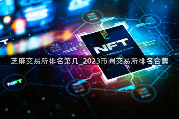 芝麻交易所排名第几_2023币圈交易所排名合集