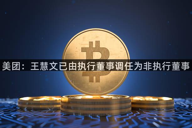 美团：王慧文已由执行董事调任为非执行董事