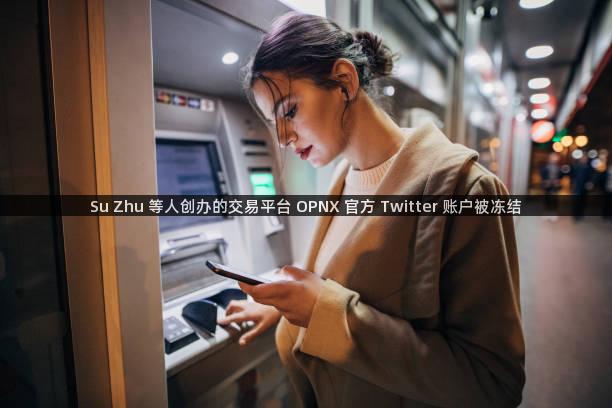 Su Zhu 等人创办的交易平台 OPNX 官方 Twitter 账户被冻结