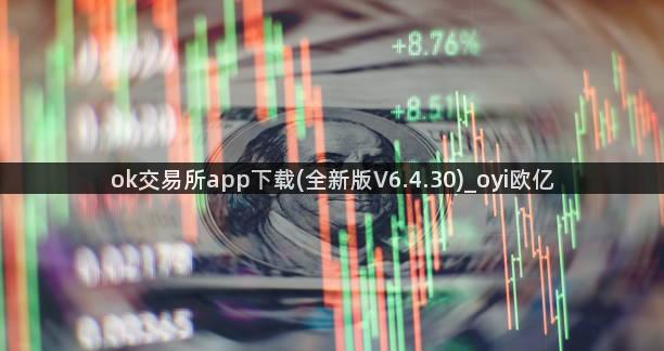 ok交易所app下载(全新版V6.4.30)_oyi欧亿