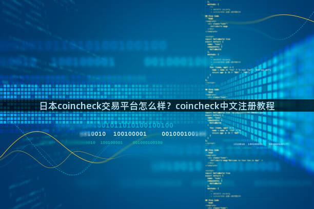 日本coincheck交易平台怎么样？coincheck中文注册教程