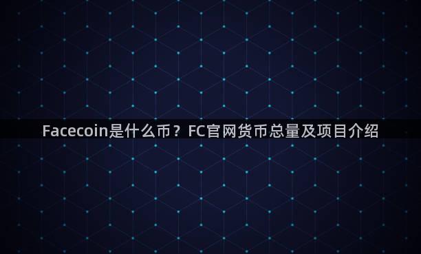 Facecoin是什么币？FC官网货币总量及项目介绍