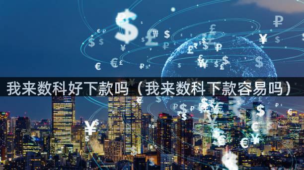 我来数科好下款吗（我来数科下款容易吗）