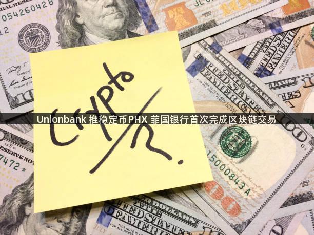 Unionbank 推稳定币PHX 菲国银行首次完成区块链交易