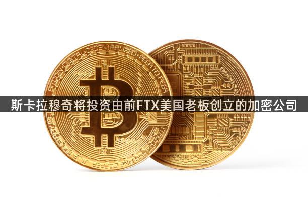 斯卡拉穆奇将投资由前FTX美国老板创立的加密公司