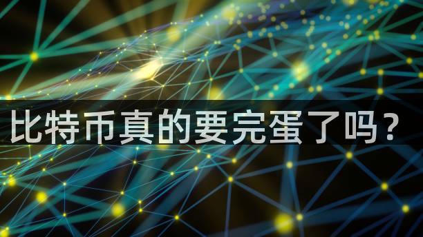 比特币真的要完蛋了吗？