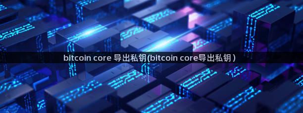 bitcoin core 导出私钥(bitcoin core导出私钥）
