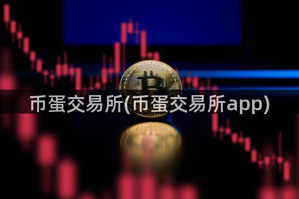 币蛋交易所(币蛋交易所app)
