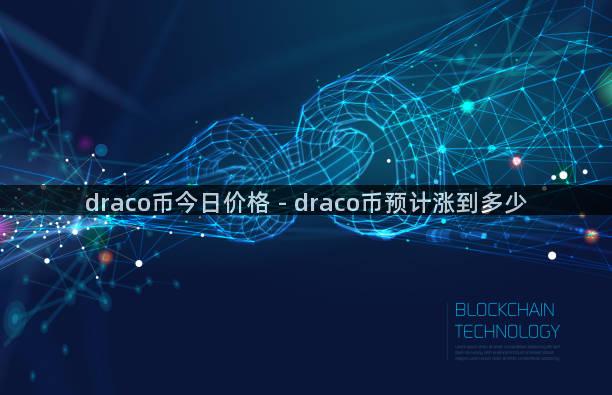 draco币今日价格 - draco币预计涨到多少