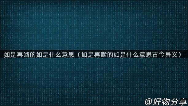 如是再啮的如是什么意思（如是再啮的如是什么意思古今异义）