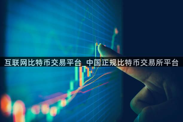 互联网比特币交易平台_中国正规比特币交易所平台