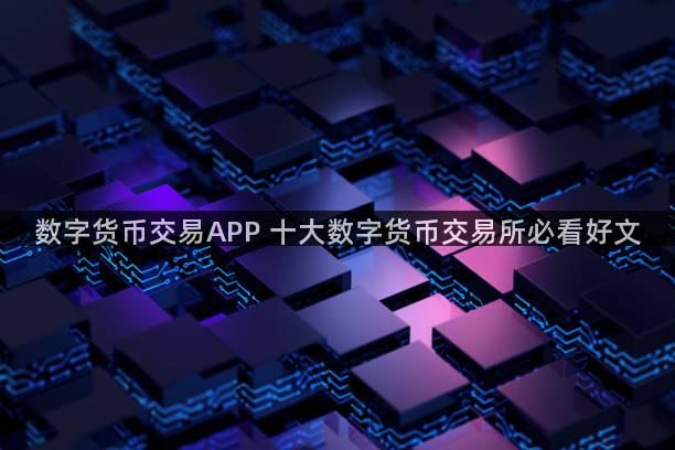 数字货币交易APP 十大数字货币交易所必看好文