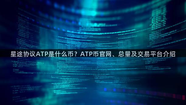 星途协议ATP是什么币？ATP币官网、总量及交易平台介绍