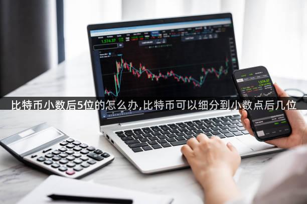 比特币小数后5位的怎么办,比特币可以细分到小数点后几位