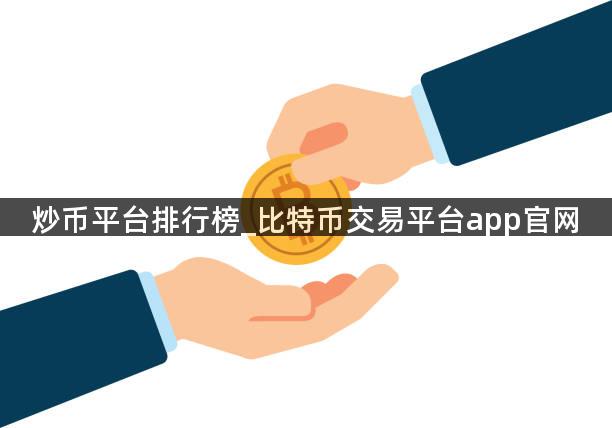 炒币平台排行榜_比特币交易平台app官网