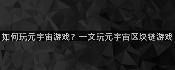 如何玩元宇宙游戏？一文玩元宇宙区块链游戏