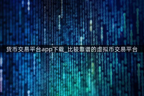 货币交易平台app下载_比较靠谱的虚拟币交易平台
