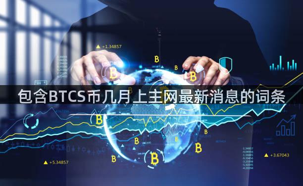包含BTCS币几月上主网最新消息的词条