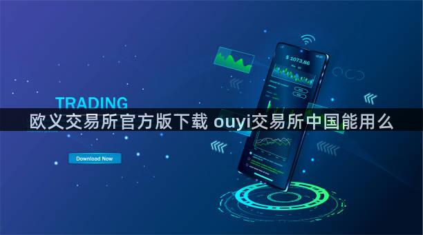 欧义交易所官方版下载 ouyi交易所中国能用么