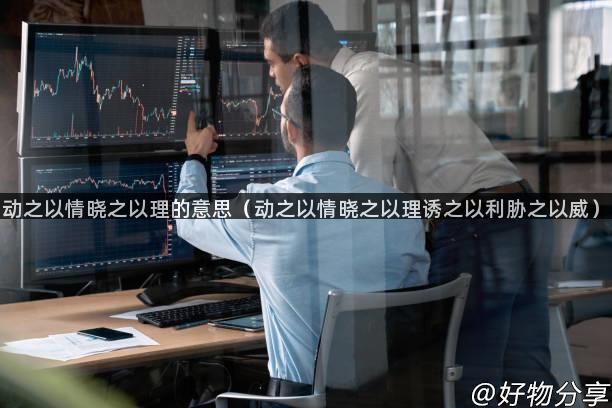 动之以情晓之以理的意思（动之以情晓之以理诱之以利胁之以威）